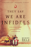 They Say We Are Infidels: On the Run from ISIS with Persecuted Christians in the Middle East 1496411471 Book Cover