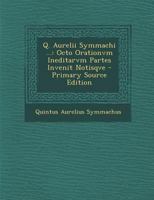 Q. Aurelii Symmachi ...: Octo Orationvm Ineditarvm Partes Invenit Notisqve - Primary Source Edition 1287553796 Book Cover