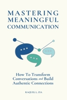 Mastering Meaningful Communication: How To Transform Conversations and Build Authentic Connections B0FH5XZ4BH Book Cover