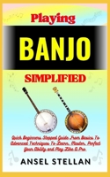Playing BANJO Simplified: Quick Beginners Stepped Guide From Basics To Advanced Techniques To Learn, Master, Perfect Your Ability and Play Like A Pro B0CNS5X2QF Book Cover
