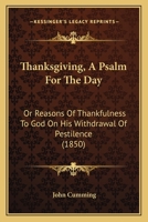 Thanksgiving, A Psalm For The Day: Or Reasons Of Thankfulness To God On His Withdrawal Of Pestilence 1166972801 Book Cover