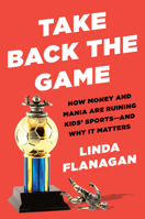 Take Back the Game: How Money and Mania Are Ruining Kids' Sports--And Why It Matters 059332904X Book Cover