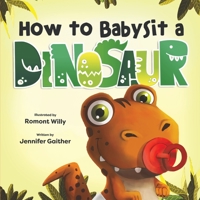 How To Babysit A Dinosaur - Dinosaur Books for Kids Ages 2-6, Join the Ultimate Fun Babysitting Adventure & Learn How to Never Quit When Things Get Difficult - Children’s Dinosaur Story Book 1957922311 Book Cover