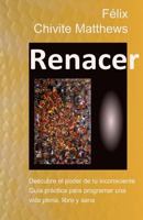 Renacer: Descubre El Poder de Tu Inconsciente: Gua Prctica Para Programar Una Vida Plena, Libre, Y Sana 1796420441 Book Cover