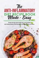 The Anti-Inflammatory Diet Recipe Book Made Easy: Simple Recipe Book with Easy and Healthy Anti-Inflammatory Diet Recipes to Make Quickly at Home 1801836698 Book Cover