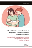 Role of Christian Social Workers in Supporting Displaced Mothers’ Breastfeeding Rights: Strategies for Protecting Infant Nutrition Among Internally Displaced Families in Nigeria 9999327745 Book Cover
