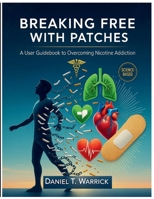 BREAKING FREE WITH PATCHES: A User Guidebook to Overcoming Nicotine Addiction B0FLNCVMYW Book Cover