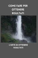 Come fare per ottenere risultati: L'ARTE DI OTTENERE RISULTATI B0BKMYY8BY Book Cover