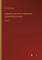 Analectes pour servir à l'histoire de l'Université de Louvain: Tome 8 (French Edition) 338505706X Book Cover
