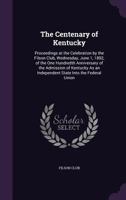 The Centenary of Kentucky: Proceedings at the Celebration by the Filson Club, Wednesday, June 1, 1892, of the One Hundredth Anniversary of the Admission of Kentucky as an Independent State Into the Fe 1141608650 Book Cover