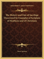 The History and Fate of Sacrilege Discovered by Examples of Scripture of Heathens and of Christians 0766180824 Book Cover