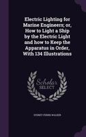 Electric Lighting for Marine Engineers: Or, How to Light a Ship by the Electric Light and How to Keep the Apparatus in Order, With 134 Illustrations 1017627576 Book Cover