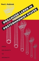 Organized Labor In Postcommunist States: From Solidarity To Infirmity (Russian and East European Studies) 0822958562 Book Cover