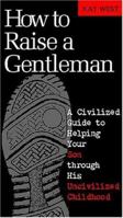 How To Raise A Gentleman A Civilized Guide To Helping Your Son Through His Uncivilized Childhood 1558539409 Book Cover