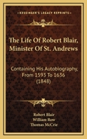 The Life of Robert Blair, Containing his Autobiography from 1593 to 1636, with Supplement to his Life, and Continuation of the History of the Times to 1680 1144174651 Book Cover