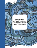Fuck off! I’m creating a masterpiece!: Adult Coloring Book B0CP9M2GTT Book Cover