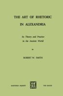 The Art of Rhetoric in Alexandria: Its Theory and Practice in the Ancient World 9401503508 Book Cover