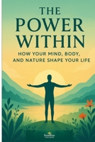The Power Within: How Your Mind, Body, and Nature Shape Your Life B0FP8YKF78 Book Cover