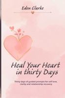 Heal Your Heart in Thirty Days: Thirty days of guided prompts for self love, clarity and relationship recovery 1918385181 Book Cover
