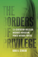 The Borders of Privilege: 1.5 Generation Brazilian Migrants Navigating Power Without Papers (Articulations: Studies in Race, Immigration, and Capitalism) 1503641538 Book Cover