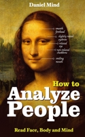 How to Analyze People - Read Body and Mind : Learn How to Analyze Body Language, Understand Human Behavior, Recognize Personality Types and Patterns 1089128339 Book Cover