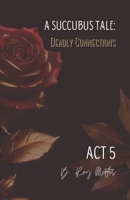 A Succubus Tale: Deadly Connections: Act V 171006076X Book Cover