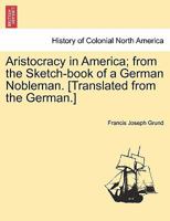 Aristocracy in America; from the Sketch-book of a German Nobleman. [Translated from the German.] 1241502765 Book Cover
