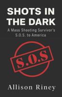 Shots in the Dark: A Mass Shooting Survivor's S.O.S. to America B0G252WRWN Book Cover
