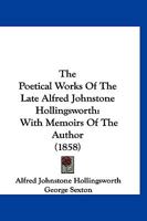 The Poetical Works Of The Late Alfred Johnstone Hollingsworth: With Memoirs Of The Author 1166608840 Book Cover