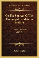 On The Sources Of The Homeopathic Materia Medica: Three Lectures 1164825267 Book Cover