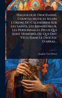 Hagiologie DiocÃ(c)saine. Courtes Notices Selon L'ordre Du Calendrier Sur Les Saints, Les Bienheureux, Les Personnages Pieux Qui Sont HonorÃ(c)s Ou ... Dans Le Diocèse D'arras... (French Edition) 1024944158 Book Cover