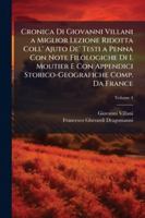 Cronica Di Giovanni Villani a Miglior Lezione Ridotta Coll' Ajuto De' Testi a Penna Con Note Filologiche Di I. Moutier E Con Appendici Storico-Geografiche Comp. Da France, Volume 4 1144844304 Book Cover