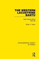 The Western Lacustrine Bantu (Nyoro, Toro, Nyankore, Kiga, Haya and Zinza with Sections on the Amba and Konjo): East Central Africa Part XIII 1138233307 Book Cover