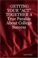 Getting Your Act Together a True Parable about College Success 1430303689 Book Cover