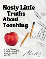 Nasty Little Truths: The Broken Reality of Teaching B0FG1KNG74 Book Cover