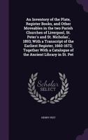 An Inventory of the Plate, Register Books, and Other Moveables in the Two Parish Churches of Liverpool, St. Peter's and St. Nicholas', 1893; With a Transcript of the Earliest Register, 1660-1672; Toge 9389169739 Book Cover