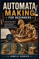Automata Making for Beginners: A Step-by-Step Guide to Designing and Building Mechanical Models, Kinetic Sculptures, and Moving Toys from Scratch B0H7S1FC1L Book Cover