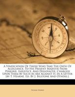 A Vindication of Those Who Take the Oath of Allegiance, to His Present Majestie from Perjurie, Injustice, and Disloyaltie, Charged Upon Them by Such as Are Against It, in a Letter [By T. Hearne, Ed. b 1247369463 Book Cover