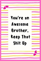 You're an Awesome Brother. Keep That Shit Up: Notebook Gifts for Men Lined Journal Promotion Gifts to My Brother Gifts Notebook to Write in Life Goal, Future Planner Notebook Gifts for Brother 1695426746 Book Cover