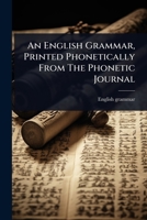 An English Grammar, Printed Phonetically From The Phonetic Journal 1024461890 Book Cover
