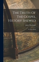 Truth of the Gospel History Shewed: In Three Books 1019291206 Book Cover