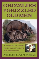 Grizzlies and Grizzled Old Men: A Tribute to Those Who Fought to Save the Great Bear 0762736534 Book Cover