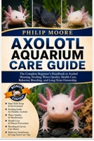 AXOLOTL AQUARIUM CARE GUIDE: The Complete Beginner’s Handbook to Axolotl Housing, Feeding, Water Quality, Health Care, Behavior, Breeding, and Long-Term Ownership. B0H6KSV2N5 Book Cover