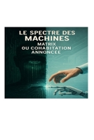 Le Spectre des Machines : Matrix ou cohabitation annoncée: Entre promesses technologiques et défis pour l'humanité (French Edition) B0F8R7MHH8 Book Cover