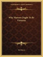 Why Masons Ought To Be Virtuous 1425353339 Book Cover
