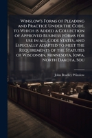 Winslow's Forms of Pleading and Practice Under the Code, to Which is Added a Collection of Approved Business Forms for Use in All Code States, and ... Wisconsin, Minnesota, Iowa, North Dakota,...; 1178195996 Book Cover