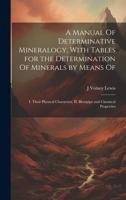 A Manual Of Determinative Mineralogy, With Tables for the Determination Of Minerals by Means Of: I. Their Physical Characters. II. Blowpipe and Chemic 1019899344 Book Cover