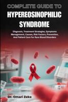 COMPLETE GUIDE TO HYPEREOSINOPHILIC SYNDROME: Diagnosis, Treatment Strategies, Symptoms Management, Causes, Risk Factors, Prevention, And Patient Care For Rare Blood Disorders B0G4BVDDB3 Book Cover