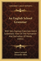 An English School Grammar: With Very Copious Exercises And A Systematic View Of The Formation And Derivation Of Words 1164569295 Book Cover