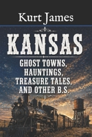 KANSAS GHOST TOWNS, HAUNTINGS, TREASURE TALES, and OTHER BS (KURT JAMES "BS" SERIES) B0CW93WMVH Book Cover